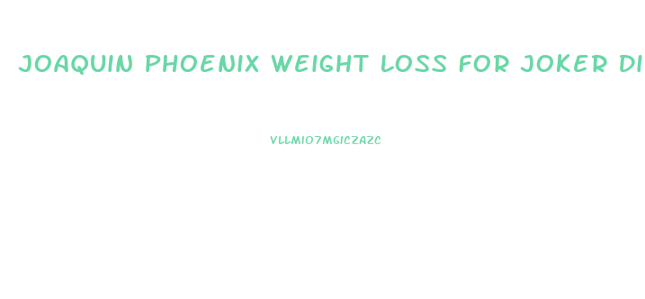 Joaquin Phoenix Weight Loss For Joker Diet