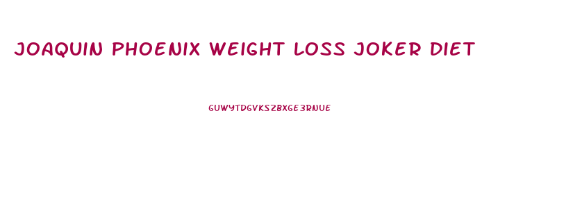 Joaquin Phoenix Weight Loss Joker Diet