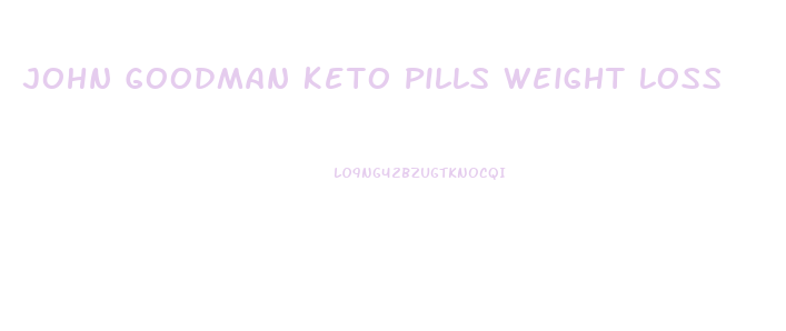 John Goodman Keto Pills Weight Loss