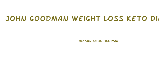 John Goodman Weight Loss Keto Diet