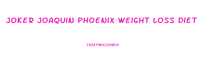 Joker Joaquin Phoenix Weight Loss Diet