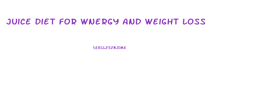 Juice Diet For Wnergy And Weight Loss
