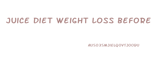Juice Diet Weight Loss Before And After