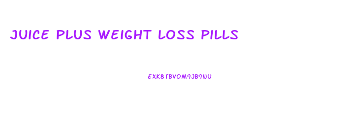 Juice Plus Weight Loss Pills