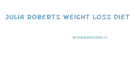 Julia Roberts Weight Loss Diet