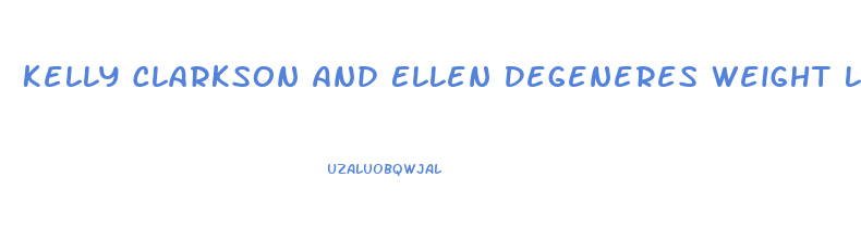 Kelly Clarkson And Ellen Degeneres Weight Loss