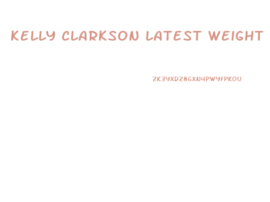 Kelly Clarkson Latest Weight Loss