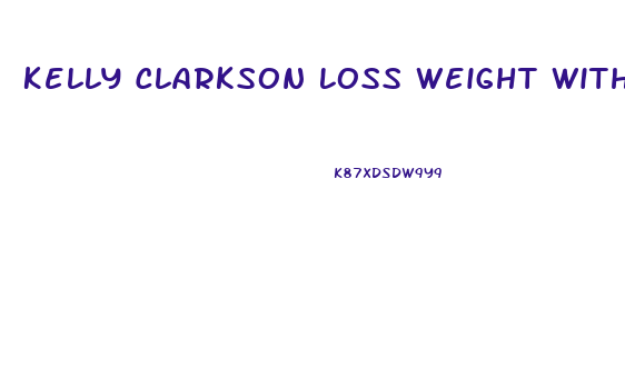 Kelly Clarkson Loss Weight With Diet Pils