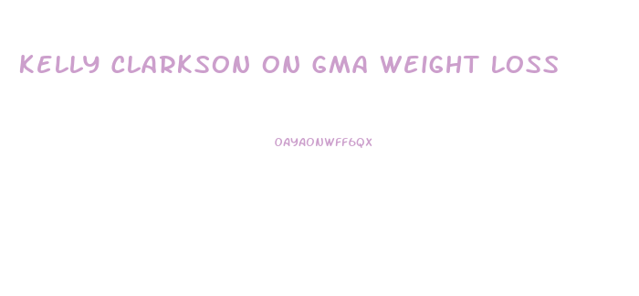 Kelly Clarkson On Gma Weight Loss