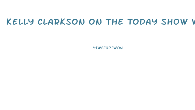 Kelly Clarkson On The Today Show Weight Loss