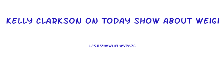 Kelly Clarkson On Today Show About Weight Loss