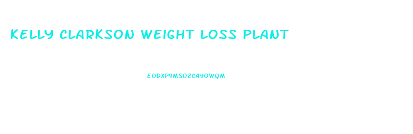 Kelly Clarkson Weight Loss Plant