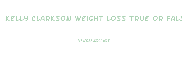 Kelly Clarkson Weight Loss True Or False