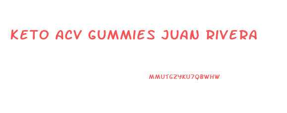 Keto Acv Gummies Juan Rivera