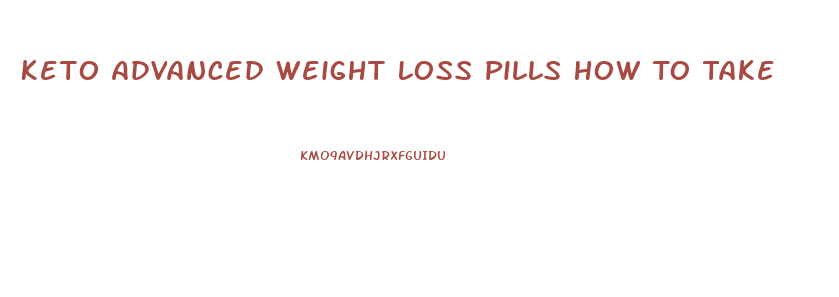 Keto Advanced Weight Loss Pills How To Take