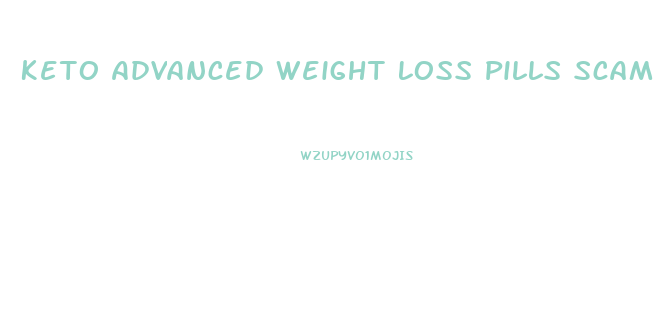 Keto Advanced Weight Loss Pills Scam S