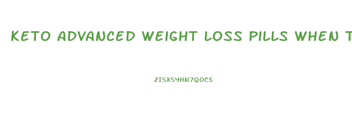 Keto Advanced Weight Loss Pills When To Take