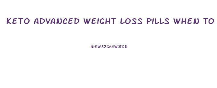 Keto Advanced Weight Loss Pills When To Take