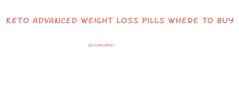 Keto Advanced Weight Loss Pills Where To Buy