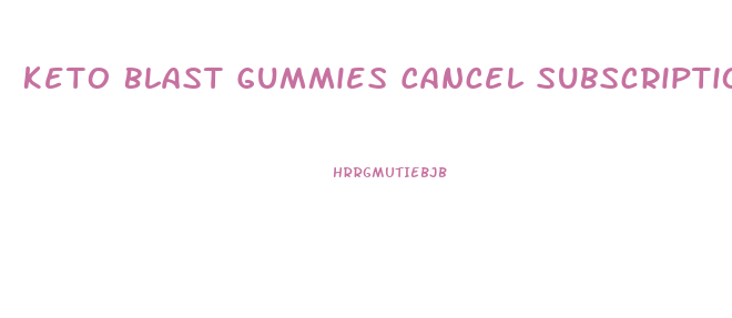 Keto Blast Gummies Cancel Subscription