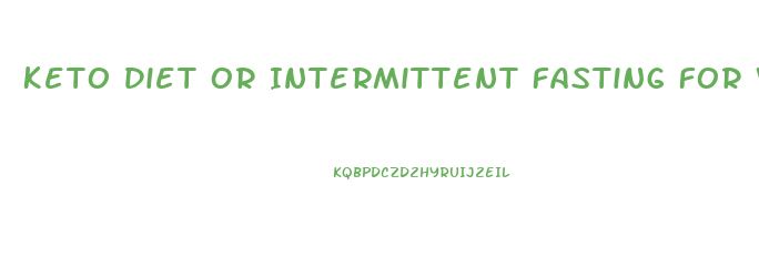 Keto Diet Or Intermittent Fasting For Weight Loss