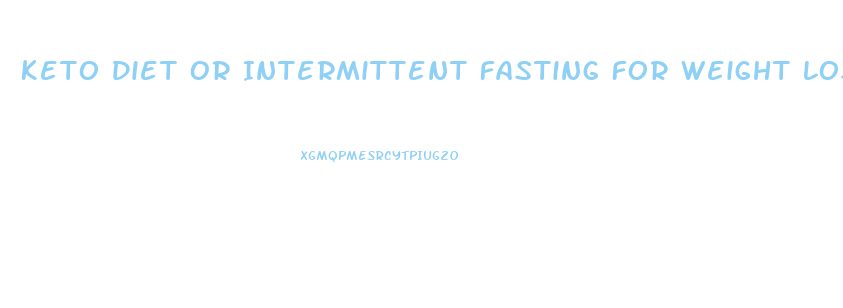 Keto Diet Or Intermittent Fasting For Weight Loss