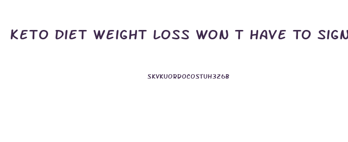 Keto Diet Weight Loss Won T Have To Sign