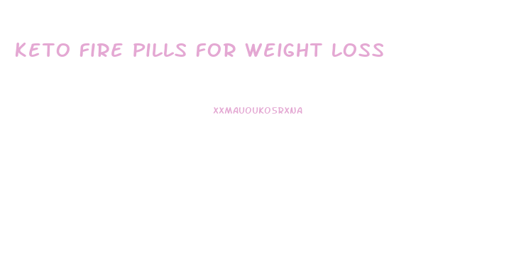 Keto Fire Pills For Weight Loss