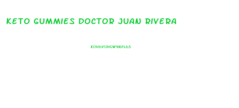 Keto Gummies Doctor Juan Rivera