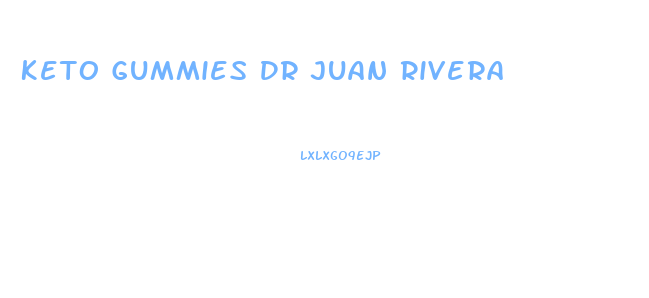 Keto Gummies Dr Juan Rivera