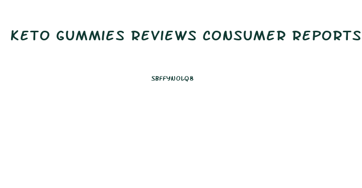 Keto Gummies Reviews Consumer Reports