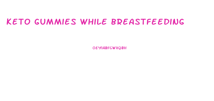 Keto Gummies While Breastfeeding