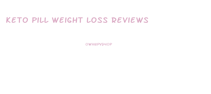 Keto Pill Weight Loss Reviews