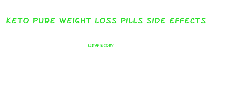 Keto Pure Weight Loss Pills Side Effects