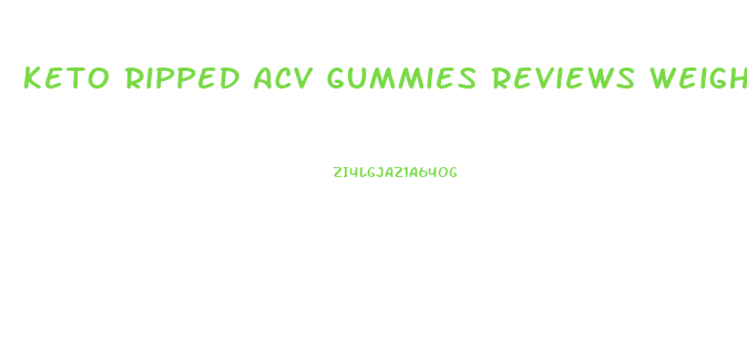 Keto Ripped Acv Gummies Reviews Weight Loss