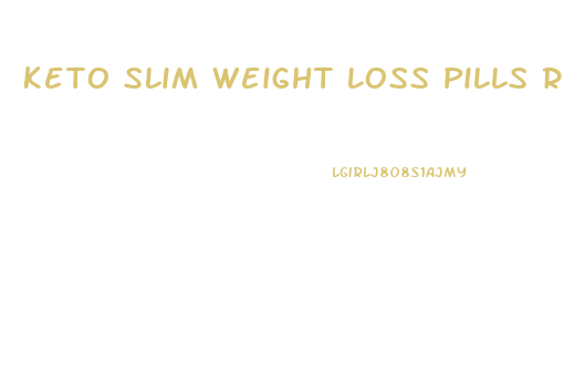 Keto Slim Weight Loss Pills Reviews