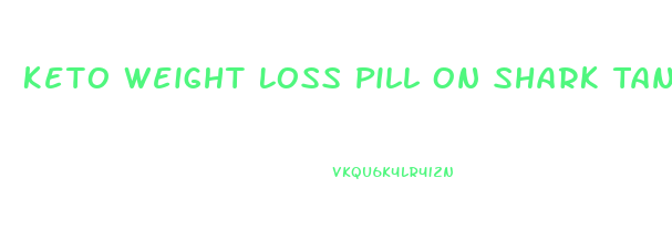 Keto Weight Loss Pill On Shark Tank