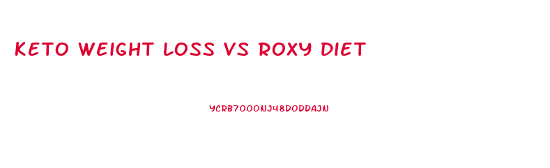 Keto Weight Loss Vs Roxy Diet