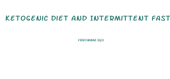 Ketogenic Diet And Intermittent Fasting Weight Loss Guide