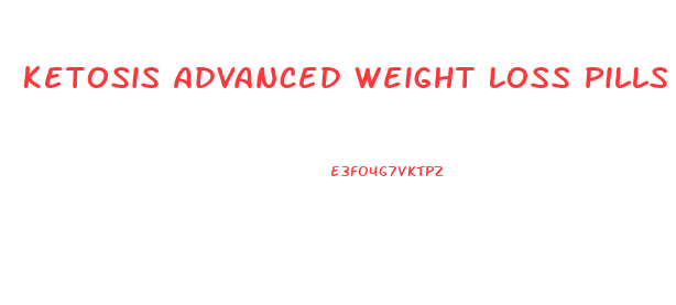 Ketosis Advanced Weight Loss Pills
