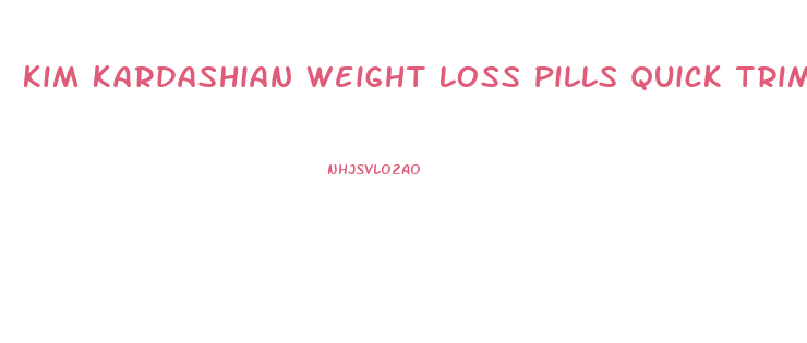 Kim Kardashian Weight Loss Pills Quick Trim