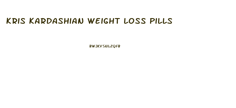 Kris Kardashian Weight Loss Pills