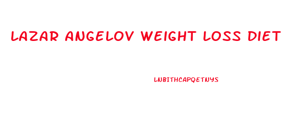 Lazar Angelov Weight Loss Diet