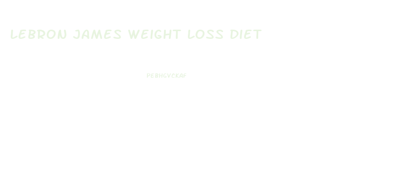Lebron James Weight Loss Diet