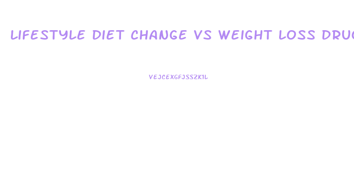 Lifestyle Diet Change Vs Weight Loss Drugs