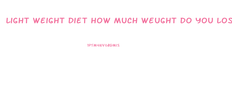 Light Weight Diet How Much Weught Do You Loss