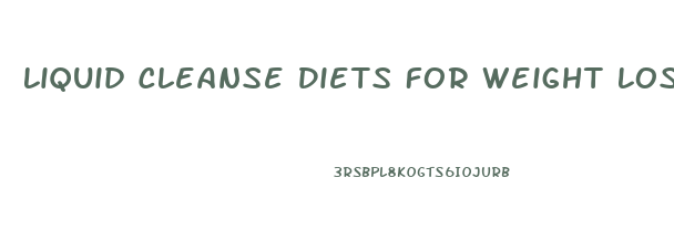 Liquid Cleanse Diets For Weight Loss