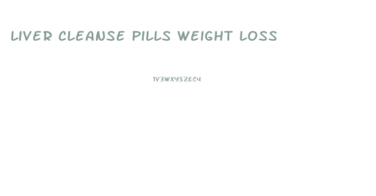 Liver Cleanse Pills Weight Loss