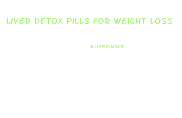 Liver Detox Pills For Weight Loss