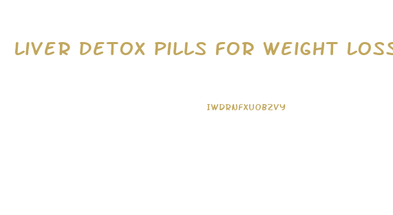 Liver Detox Pills For Weight Loss